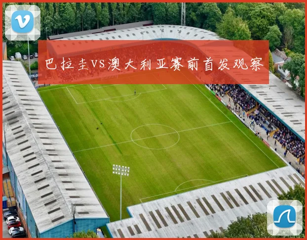 巴拉圭vs澳大利亚赛前首发观察
