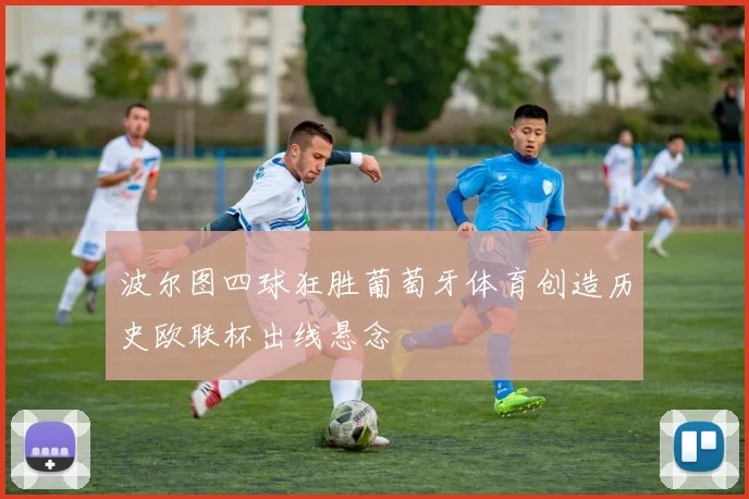 波尔图四球狂胜葡萄牙体育创造历史欧联杯出线悬念