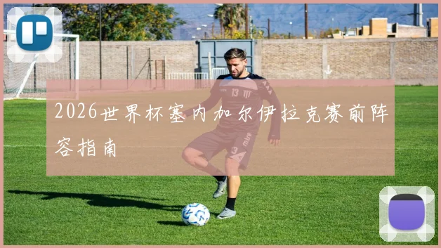 2026世界杯塞内加尔伊拉克赛前阵容指南