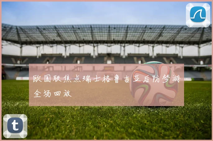 欧国联焦点瑞士格鲁吉亚后防梦游全场回放