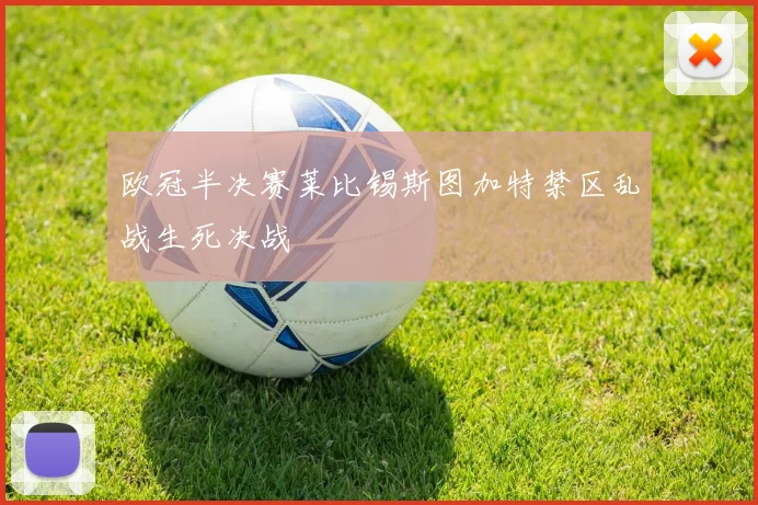 欧冠半决赛莱比锡斯图加特禁区乱战生死决战