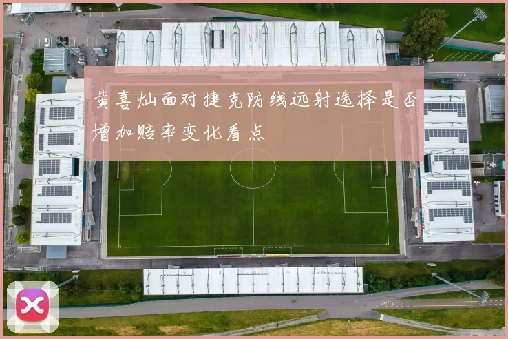 黄喜灿面对捷克防线远射选择是否增加赔率变化看点
