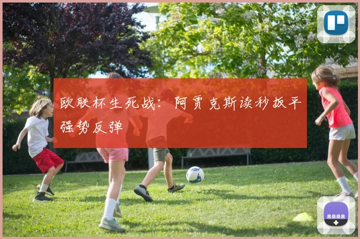 欧联杯生死战：阿贾克斯读秒扳平强势反弹