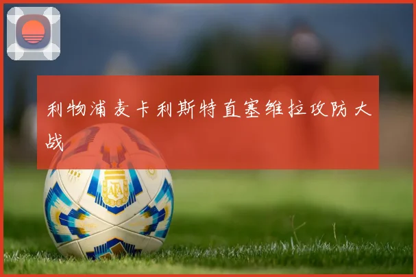 利物浦麦卡利斯特直塞维拉攻防大战