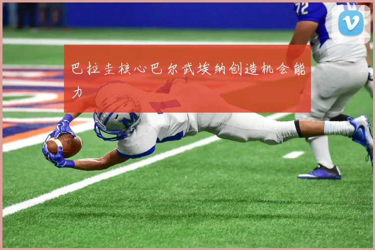 巴拉圭核心巴尔武埃纳创造机会能力