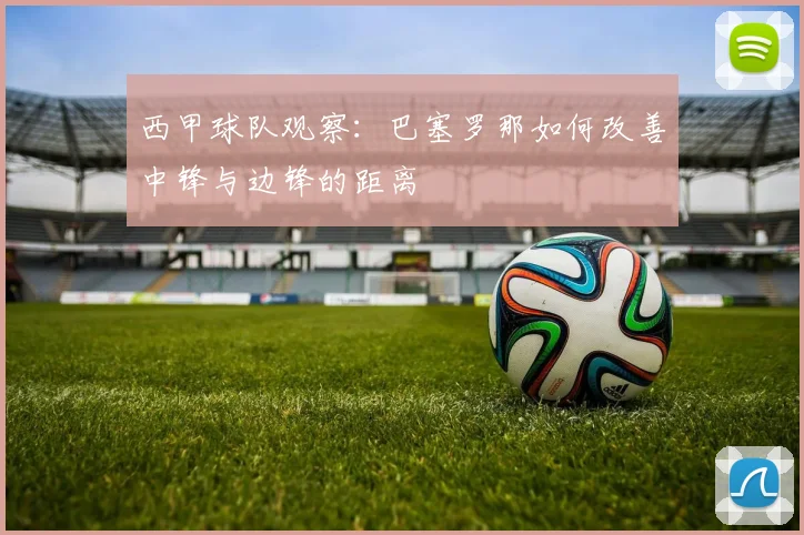 西甲球队观察:巴塞罗那如何改善中锋与边锋的距离