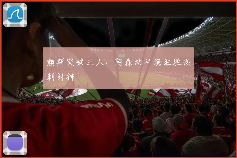 赖斯突破三人，阿森纳半场狂胜热刺封神