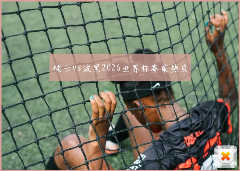 瑞士vs波黑2026世界杯赛前热度