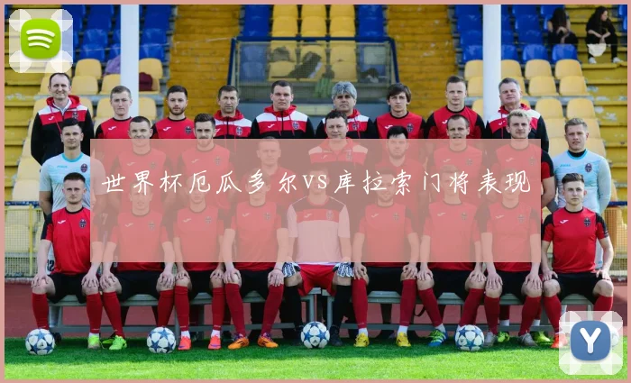世界杯厄瓜多尔vs库拉索门将表现