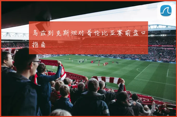 乌兹别克斯坦对哥伦比亚赛前盘口指南