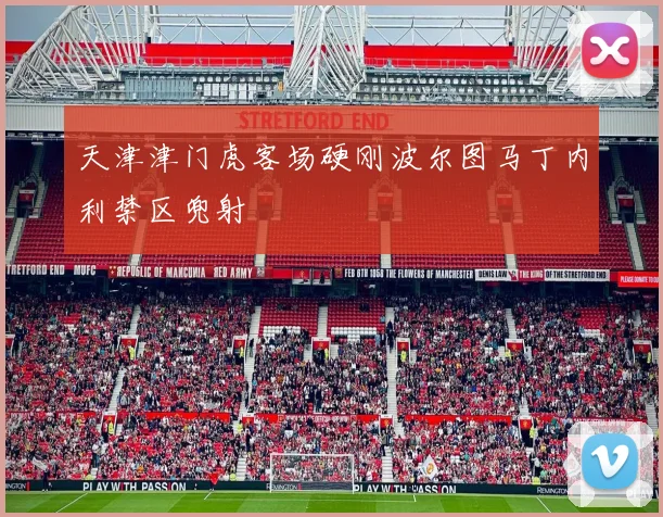 天津津门虎客场硬刚波尔图马丁内利禁区兜射