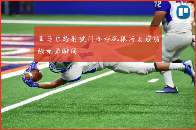 亚马尔怒射破门洛杉矶银河打崩防线绝杀瞬间