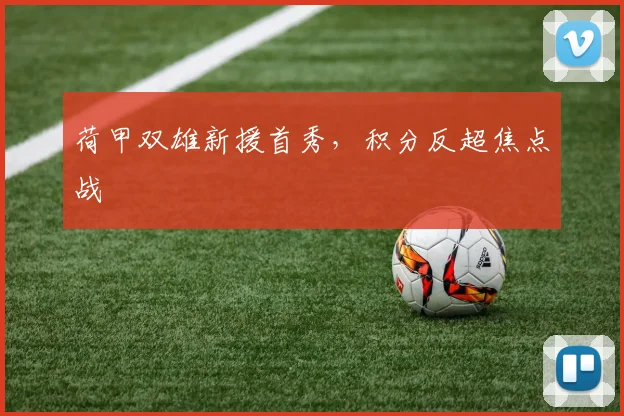 荷甲双雄新援首秀,积分反超焦点战