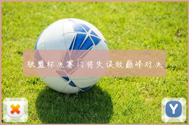 联盟杯决赛门将失误致巅峰对决