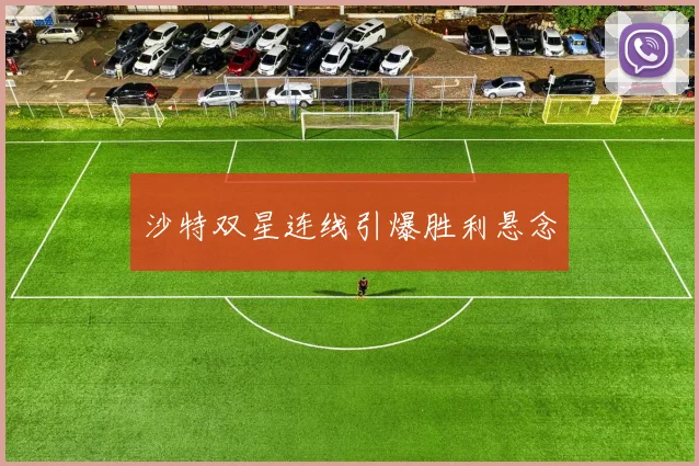 沙特双星连线引爆胜利悬念
