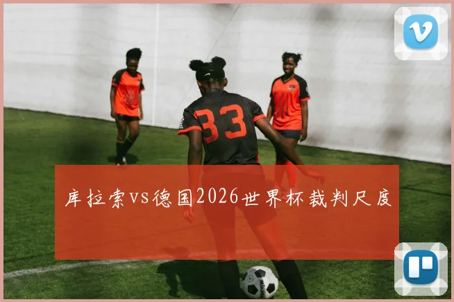库拉索vs德国2026世界杯裁判尺度