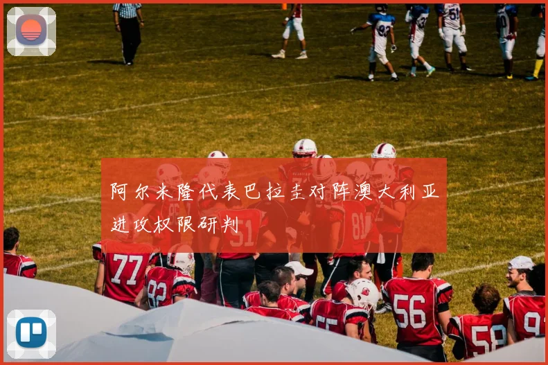 阿尔米隆代表巴拉圭对阵澳大利亚进攻权限研判