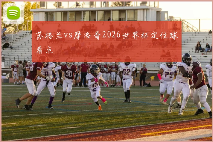 苏格兰vs摩洛哥2026世界杯定位球看点