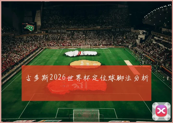 古多斯2026世界杯定位球脚法分析