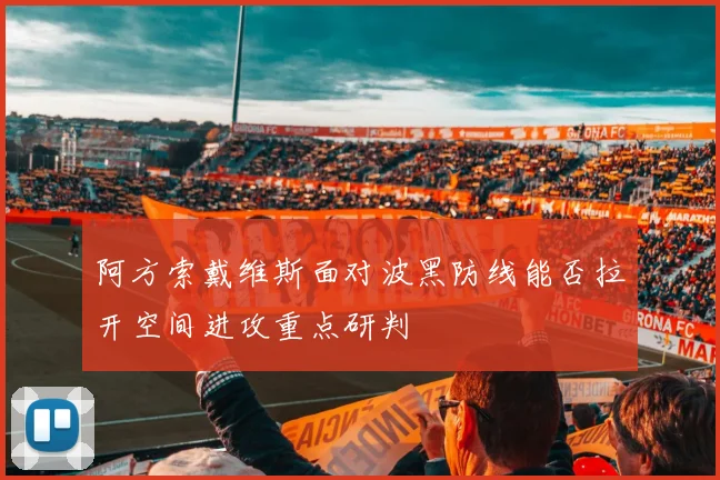 阿方索戴维斯面对波黑防线能否拉开空间进攻重点研判