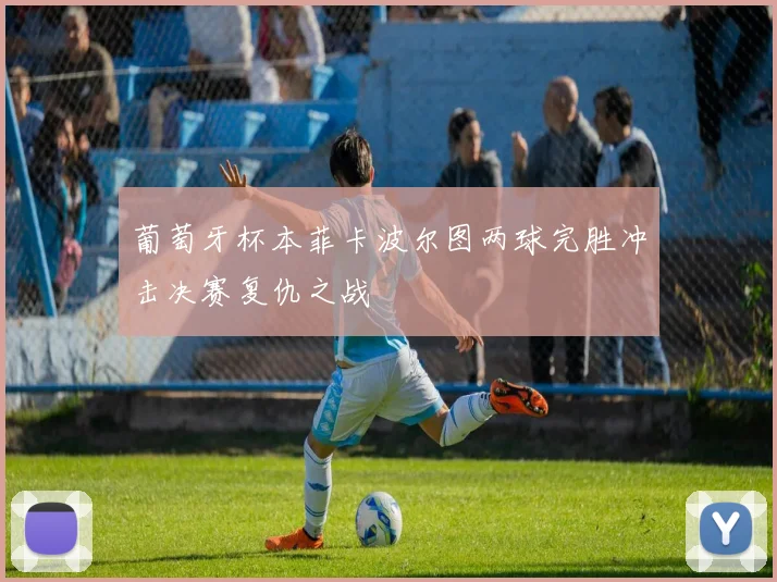 葡萄牙杯本菲卡波尔图两球完胜冲击决赛复仇之战