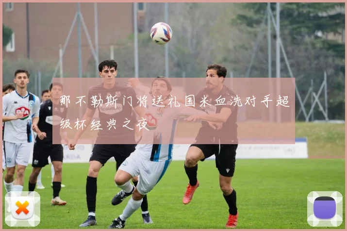 那不勒斯门将送礼国米血洗对手超级杯经典之夜