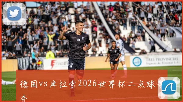 德国vs库拉索2026世界杯二点球争夺