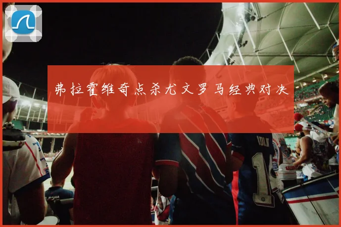 弗拉霍维奇点杀尤文罗马经典对决