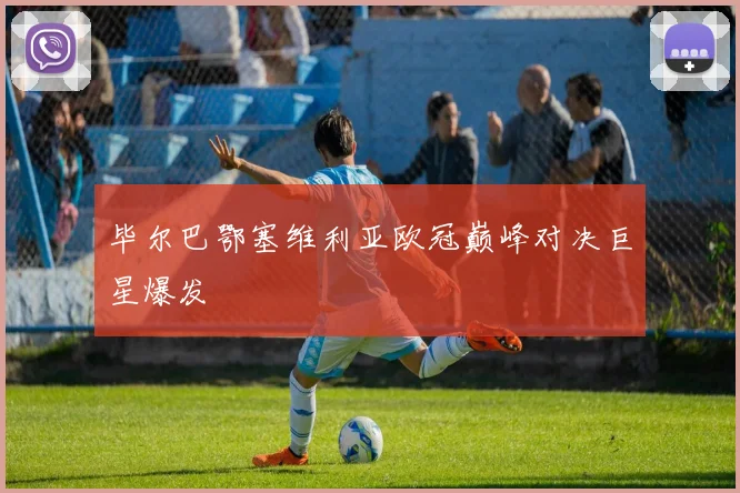 毕尔巴鄂塞维利亚欧冠巅峰对决巨星爆发