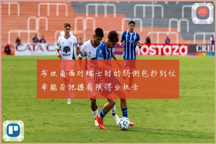 布坎南面对瑞士时的弱侧包抄到位率能否把握有限得分机会