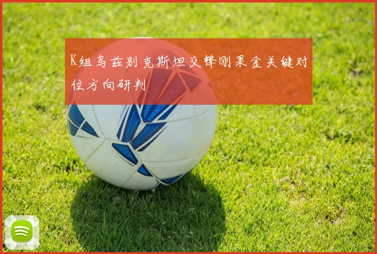 K组乌兹别克斯坦交锋刚果金关键对位方向研判