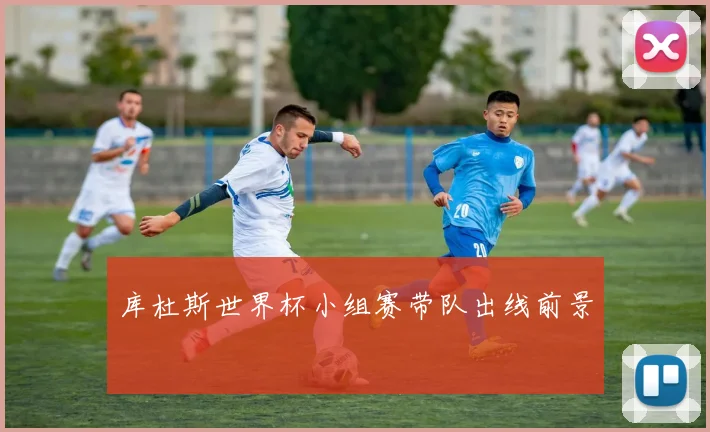 库杜斯世界杯小组赛带队出线前景