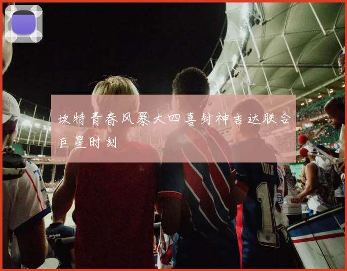 坎特青春风暴大四喜封神吉达联合巨星时刻