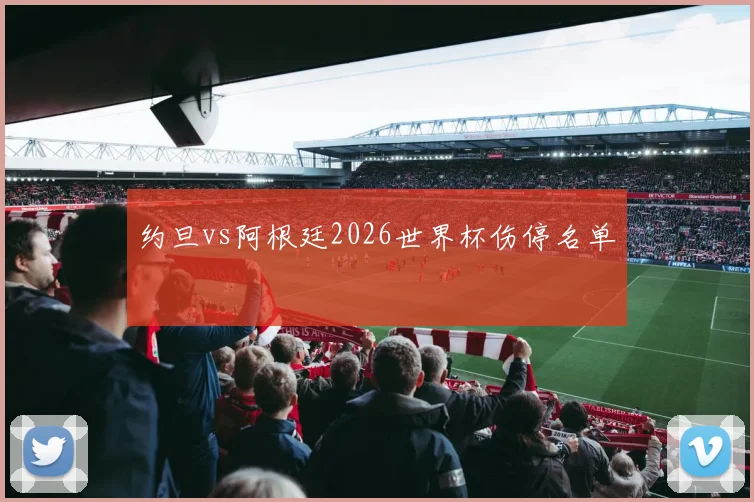 约旦vs阿根廷2026世界杯伤停名单