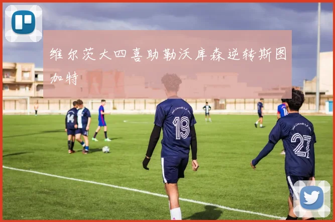 维尔茨大四喜助勒沃库森逆转斯图加特