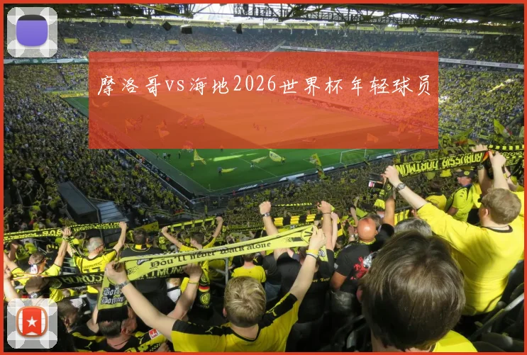 摩洛哥vs海地2026世界杯年轻球员