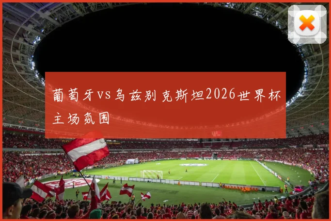 葡萄牙vs乌兹别克斯坦2026世界杯主场氛围