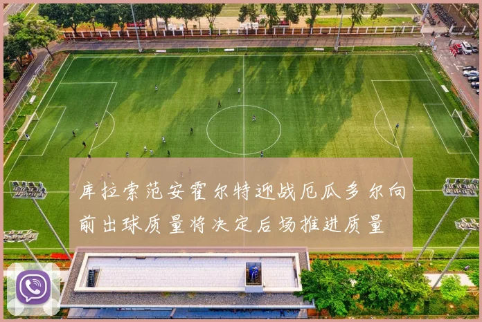 库拉索范安霍尔特迎战厄瓜多尔向前出球质量将决定后场推进质量