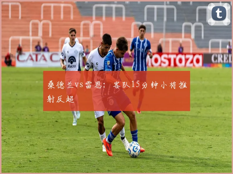 桑德兰vs雷恩：客队15分钟小将推射反超