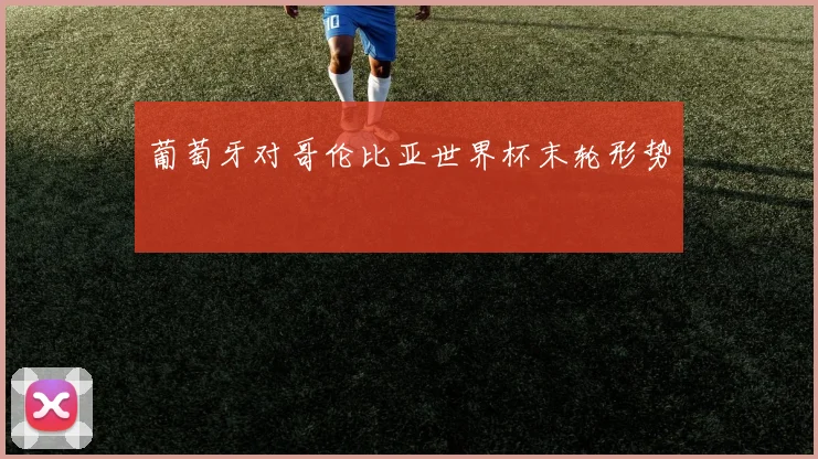 葡萄牙对哥伦比亚世界杯末轮形势