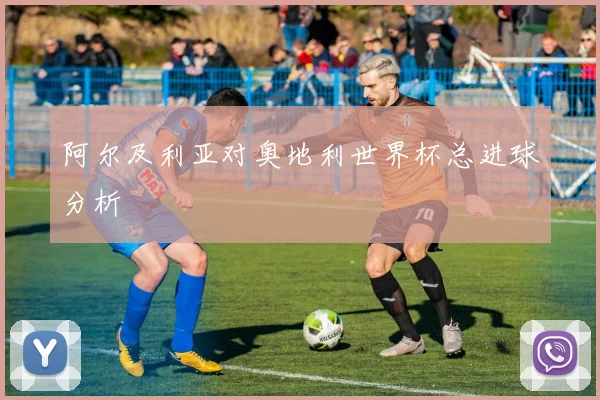 阿尔及利亚对奥地利世界杯总进球分析