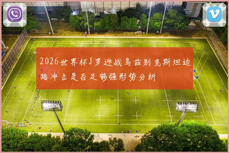 2026世界杯J罗迎战乌兹别克斯坦边路冲击是否足够强形势分析