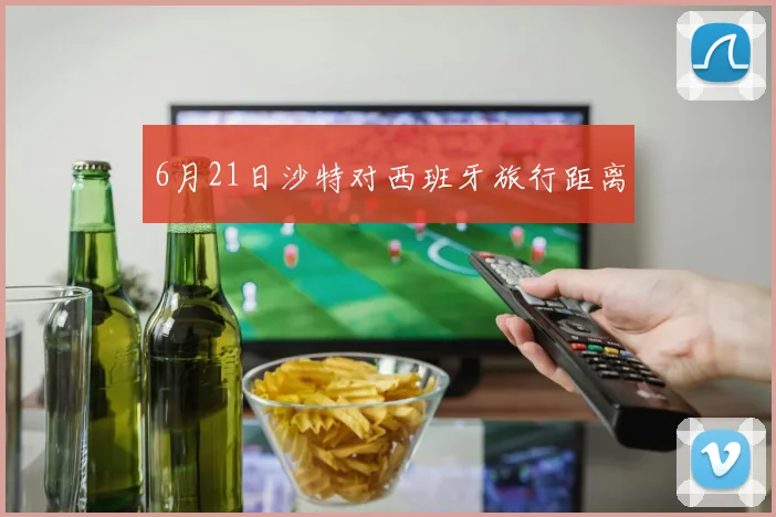 6月21日沙特对西班牙旅行距离